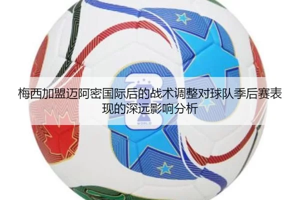 梅西加盟迈阿密国际后的战术调整对球队季后赛表现的深远影响分析