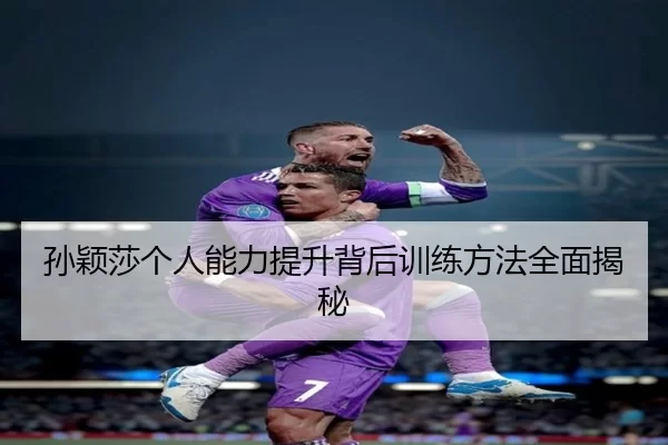 孙颖莎个人能力提升背后训练方法全面揭秘